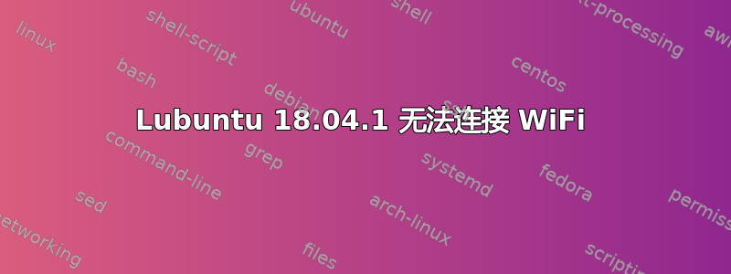 Lubuntu 18.04.1 无法连接 WiFi