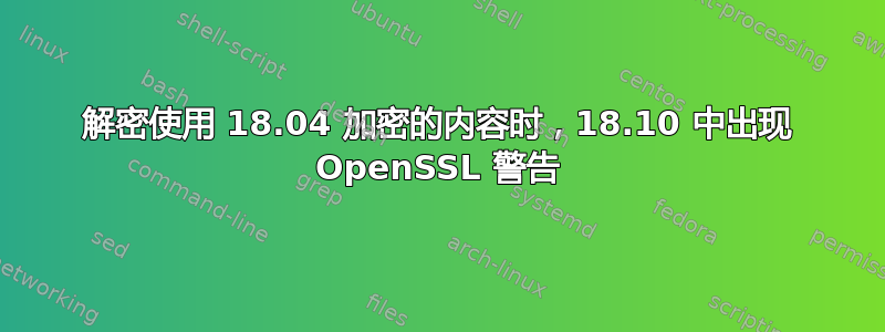 解密使用 18.04 加密的内容时，18.10 中出现 OpenSSL 警告