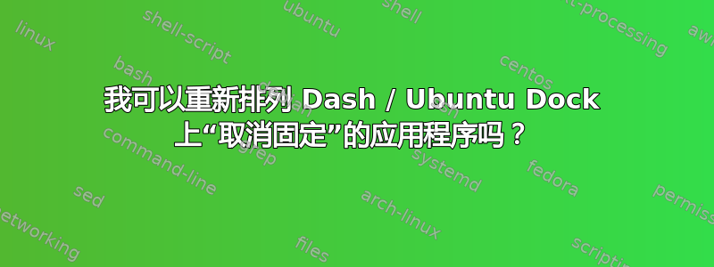 我可以重新排列 Dash / Ubuntu Dock 上“取消固定”的应用程序吗？