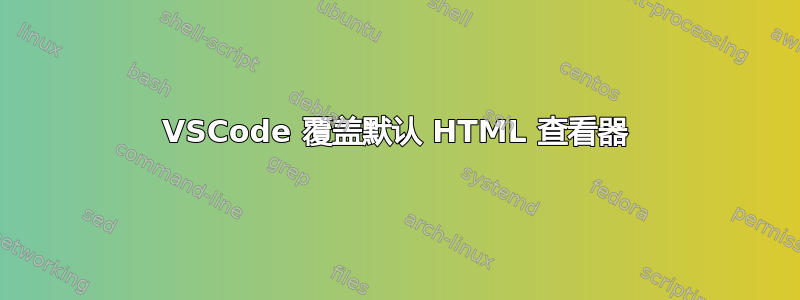 VSCode 覆盖默认 HTML 查看器