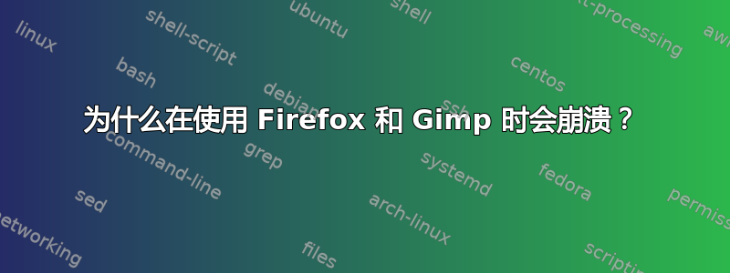 为什么在使用 Firefox 和 Gimp 时会崩溃？