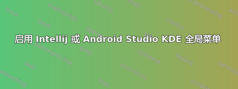 启用 Intellij 或 Android Studio KDE 全局菜单