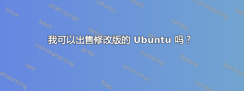 我可以出售修改版的 Ubuntu 吗？