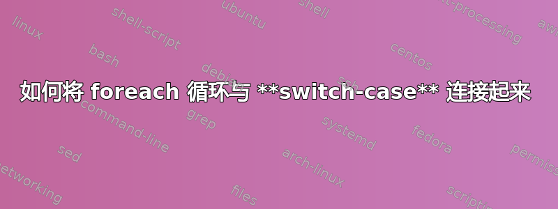 如何将 foreach 循环与 **switch-case** 连接起来