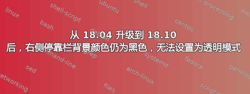 从 18.04 升级到 18.10 后，右侧停靠栏背景颜色仍为黑色，无法设置为透明模式