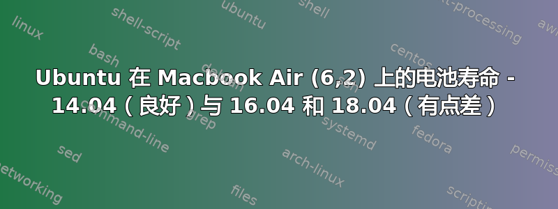 Ubuntu 在 Macbook Air (6,2) 上的电池寿命 - 14.04（良好）与 16.04 和 18.04（有点差）