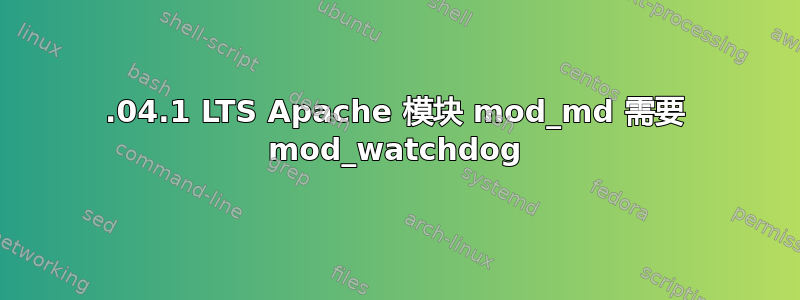 18.04.1 LTS Apache 模块 mod_md 需要 mod_watchdog