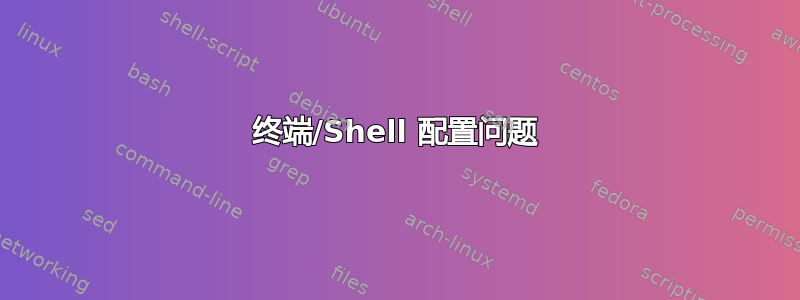 终端/Shell 配置问题