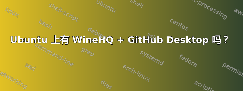 Ubuntu 上有 WineHQ + GitHub Desktop 吗？