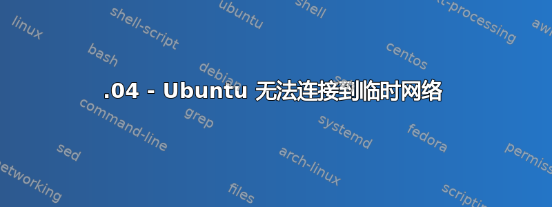 16.04 - Ubuntu 无法连接到临时网络