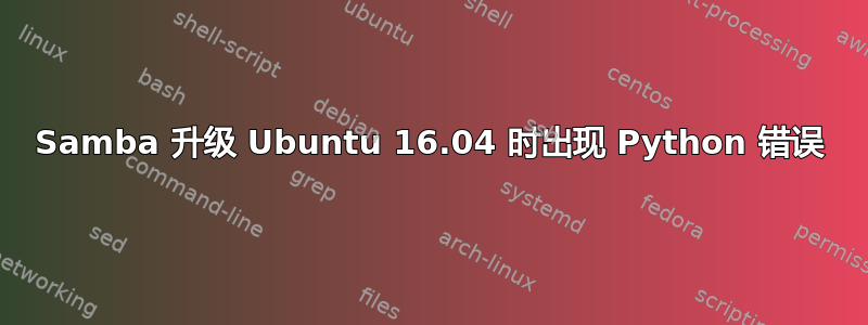 Samba 升级 Ubuntu 16.04 时出现 Python 错误