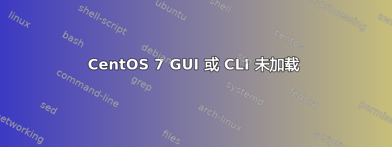 CentOS 7 GUI 或 CLI 未加载