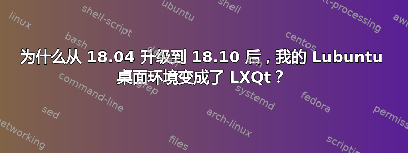 为什么从 18.04 升级到 18.10 后，我的 Lubuntu 桌面环境变成了 LXQt？