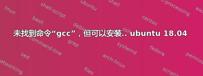 未找到命令“gcc”，但可以安装.. ubuntu 18.04