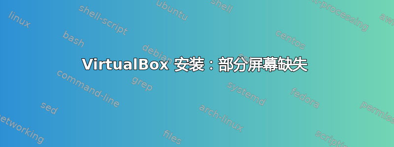 VirtualBox 安装：部分屏幕缺失