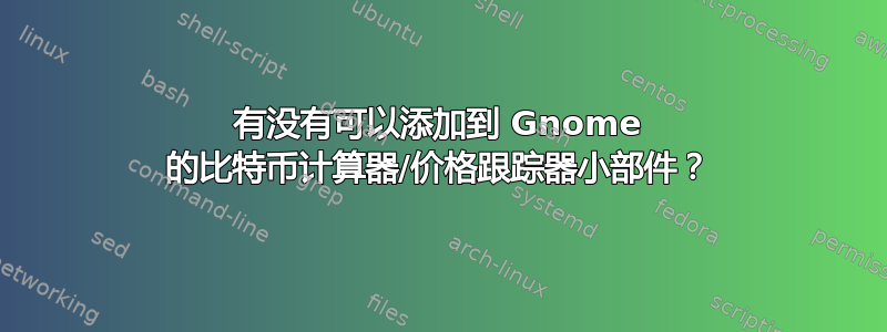 有没有可以添加到 Gnome 的比特币计算器/价格跟踪器小部件？