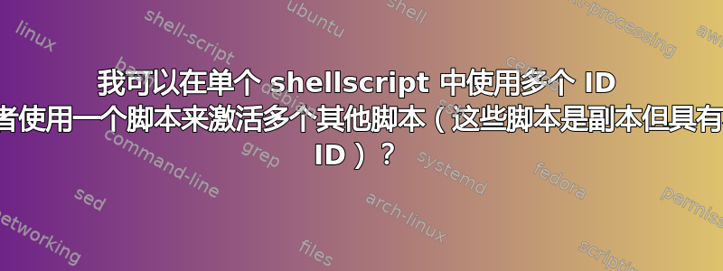 我可以在单个 shellscript 中使用多个 ID 吗？或者使用一个脚本来激活多个其他脚本（这些脚本是副本但具有不同的 ID）？