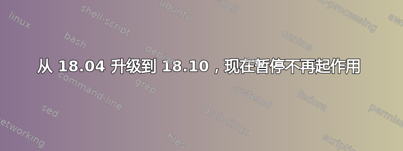 从 18.04 升级到 18.10，现在暂停不再起作用