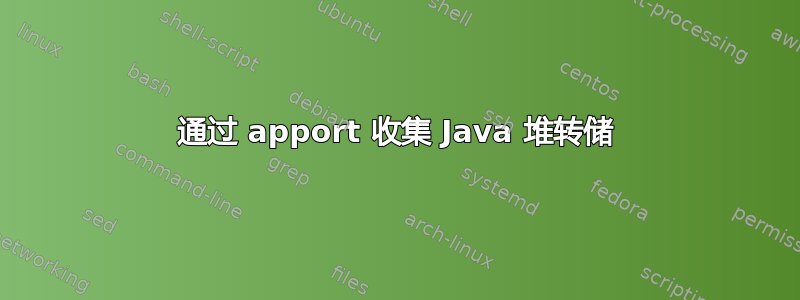 通过 apport 收集 Java 堆转储