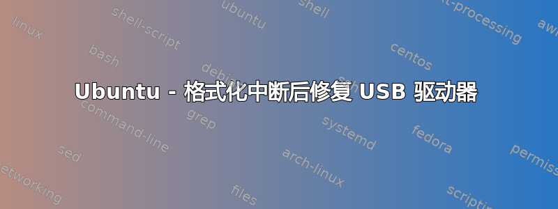 Ubuntu - 格式化中断后修复 USB 驱动器