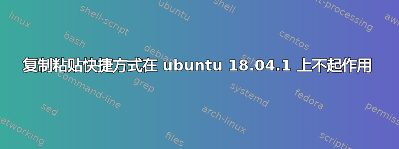 复制粘贴快捷方式在 ubuntu 18.04.1 上不起作用