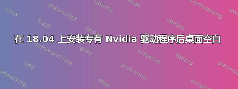 在 18.04 上安装专有 Nvidia 驱动程序后桌面空白