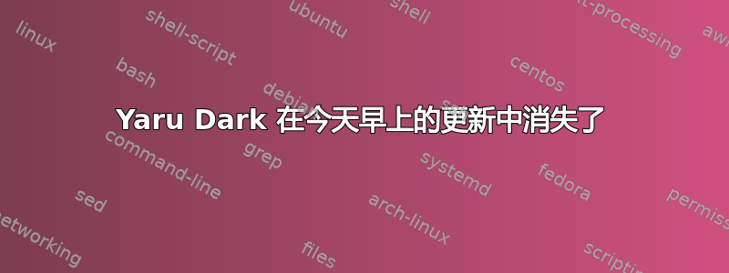 Yaru Dark 在今天早上的更新中消失了