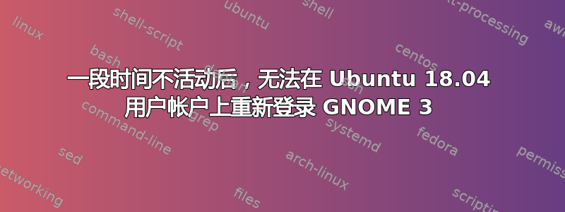 一段时间不活动后，无法在 Ubuntu 18.04 用户帐户上重新登录 GNOME 3