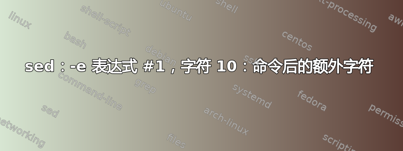 sed：-e 表达式 #1，字符 10：命令后的额外字符