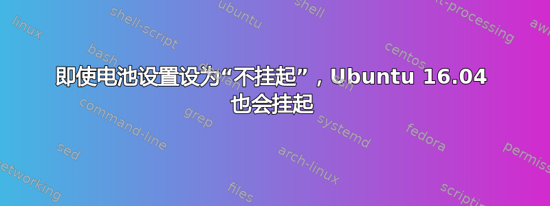 即使电池设置设为“不挂起”，Ubuntu 16.04 也会挂起