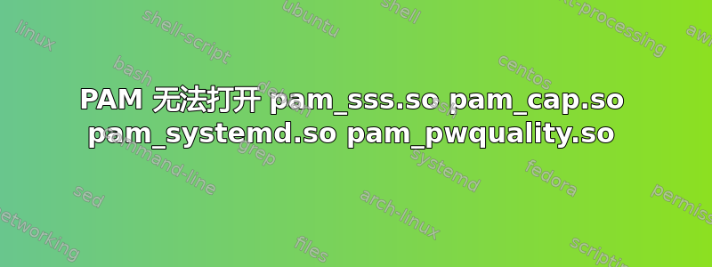 PAM 无法打开 pam_sss.so pam_cap.so pam_systemd.so pam_pwquality.so