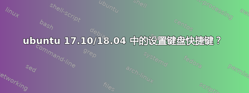 ubuntu 17.10/18.04 中的设置键盘快捷键？