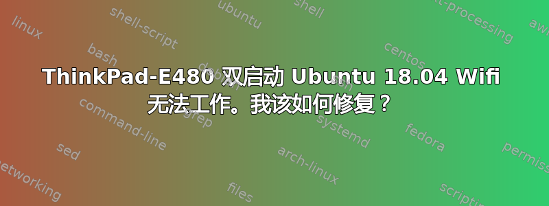 ThinkPad-E480 双启动 Ubuntu 18.04 Wifi 无法工作。我该如何修复？