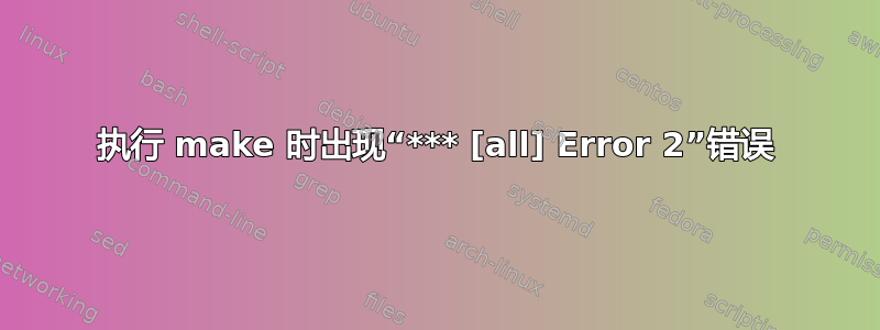 执行 make 时出现“*** [all] Error 2”错误