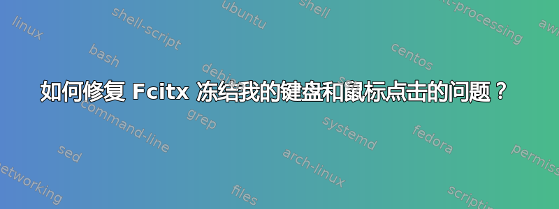 如何修复 Fcitx 冻结我的键盘和鼠标点击的问题？