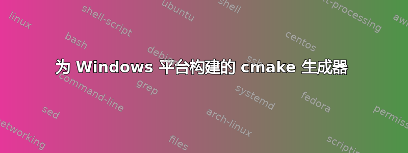 为 Windows 平台构建的 cmake 生成器