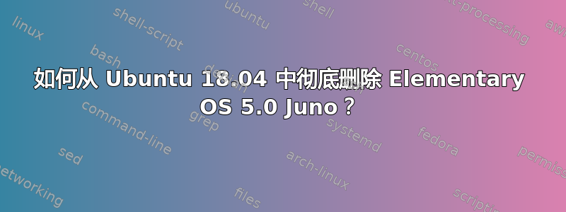 如何从 Ubuntu 18.04 中彻底删除 Elementary OS 5.0 Juno？