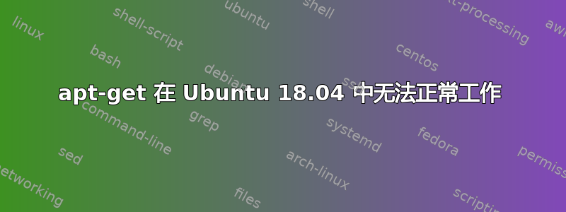 apt-get 在 Ubuntu 18.04 中无法正常工作