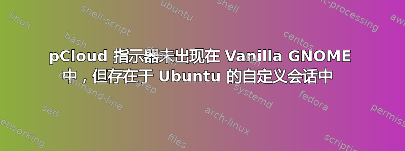 pCloud 指示器未出现在 Vanilla GNOME 中，但存在于 Ubuntu 的自定义会话中 