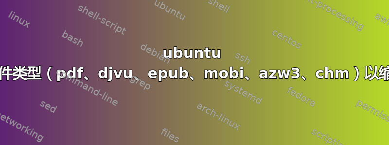 ubuntu 18.1：哪些文件类型（pdf、djvu、epub、mobi、azw3、chm）以缩略图形式显示