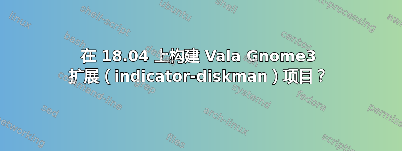 在 18.04 上构建 Vala Gnome3 扩展（indicator-diskman）项目？