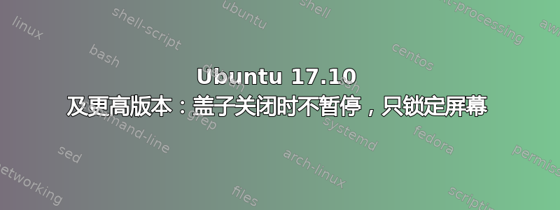 Ubuntu 17.10 及更高版本：盖子关闭时不暂停，只锁定屏幕