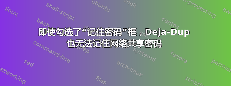 即使勾选了“记住密码”框，Deja-Dup 也无法记住网络共享密码