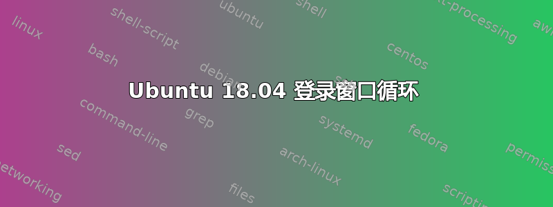 Ubuntu 18.04 登录窗口循环