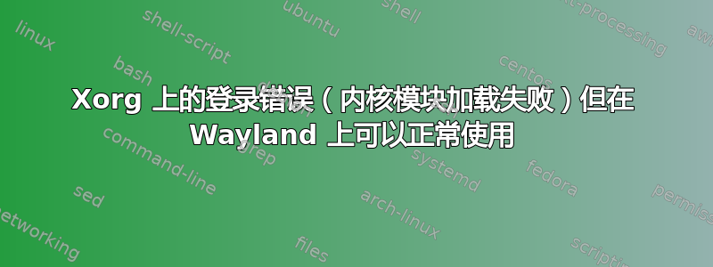 Xorg 上的登录错误（内核模块加载失败）但在 Wayland 上可以正常使用