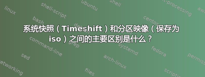 系统快照（Timeshift）和分区映像（保存为 iso）之间的主要区别是什么？