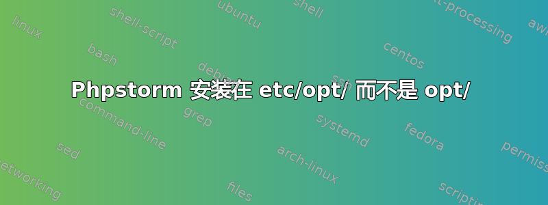 Phpstorm 安装在 etc/opt/ 而不是 opt/