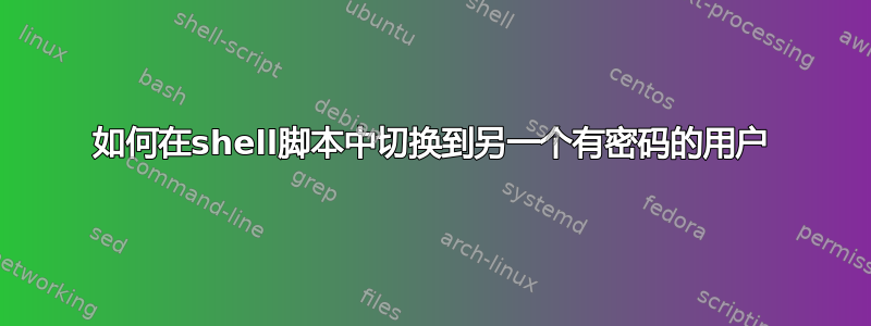 如何在shell脚本中切换到另一个有密码的用户