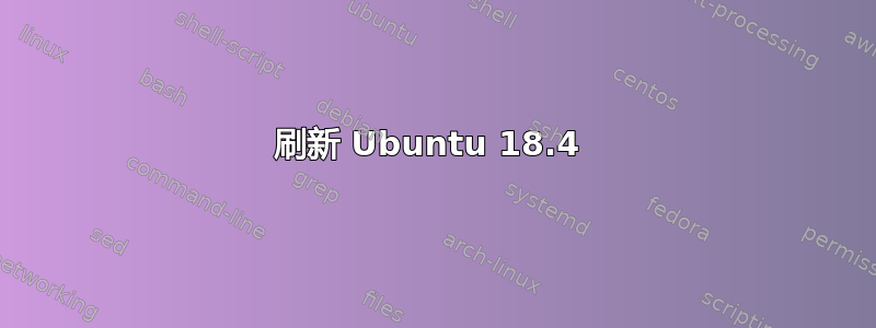 刷新 Ubuntu 18.4 