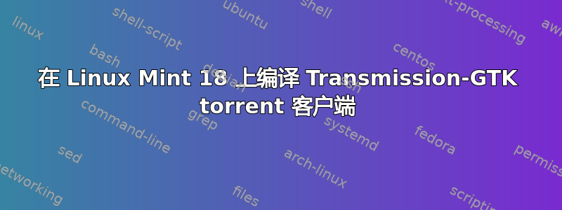 在 Linux Mint 18 上编译 Transmission-GTK torrent 客户端